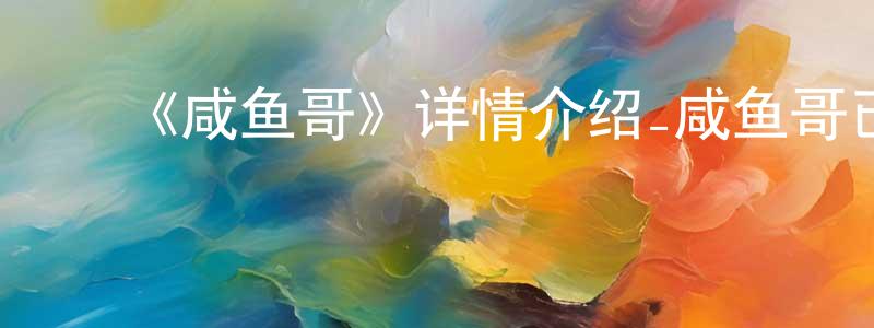 陈俊言发布《咸鱼哥》详情介绍_咸鱼哥已完结在线观看_咸鱼哥迅雷下载_国漫